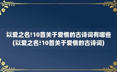 以爱之名!10首关于爱情的古诗词有哪些(以爱之名!10首关于爱情的古诗词)