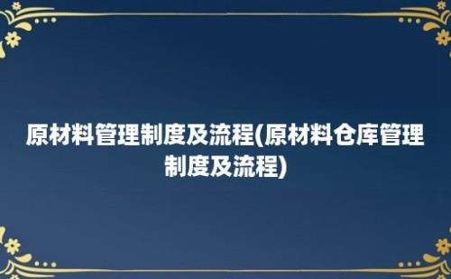 原材料管理制度及流程(原材料仓库管理制度及流程)