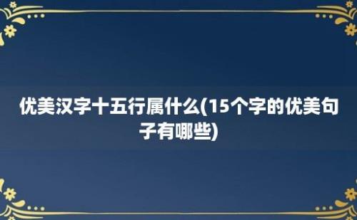 优美汉字十五行属什么(15个字的优美句子有哪些)