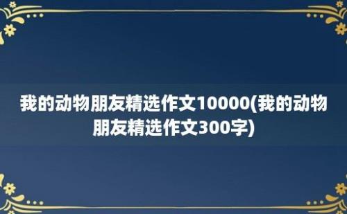 我的动物朋友精选作文10000(我的动物朋友精选作文300字)