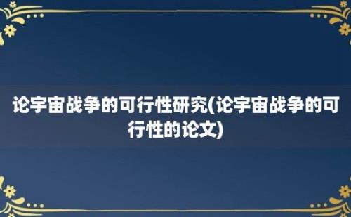 论宇宙战争的可行性研究(论宇宙战争的可行性的论文)