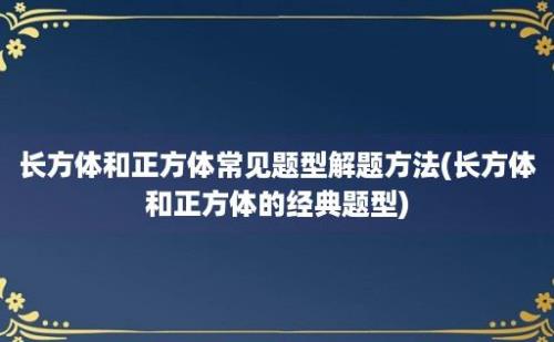 长方体和正方体常见题型解题方法(长方体和正方体的经典题型)