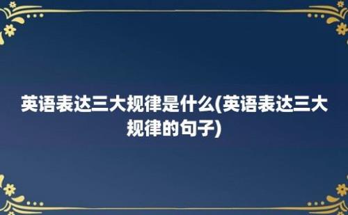 英语表达三大规律是什么(英语表达三大规律的句子)