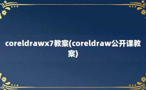 coreldrawx7教案(coreldraw公开课教案)