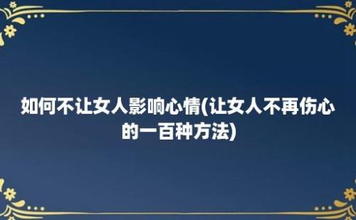 如何不让女人影响心情(让女人不再伤心的一百种方法)