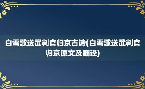 白雪歌送武判官归京古诗(白雪歌送武判官归京原文及翻译)