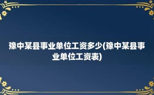 豫中某县事业单位工资多少(豫中某县事业单位工资表)