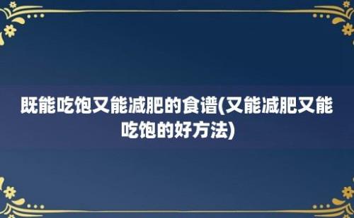 既能吃饱又能减肥的食谱(又能减肥又能吃饱的好方法)