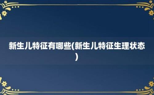 新生儿特征有哪些(新生儿特征生理状态)