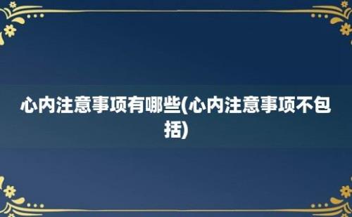 心内注意事项有哪些(心内注意事项不包括)