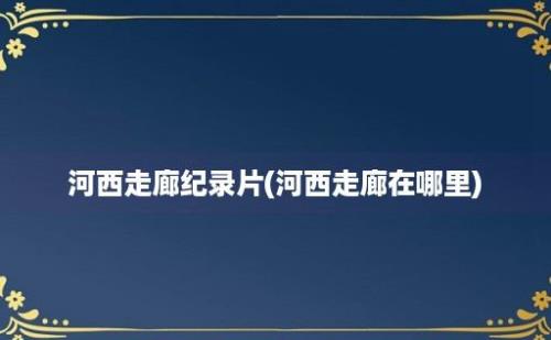 河西走廊纪录片(河西走廊在哪里)