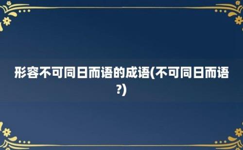 形容不可同日而语的成语(不可同日而语?)