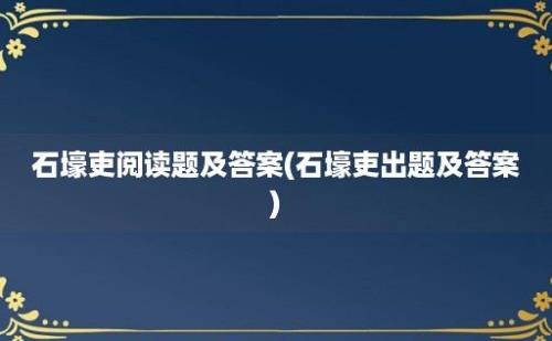 石壕吏阅读题及答案(石壕吏出题及答案)