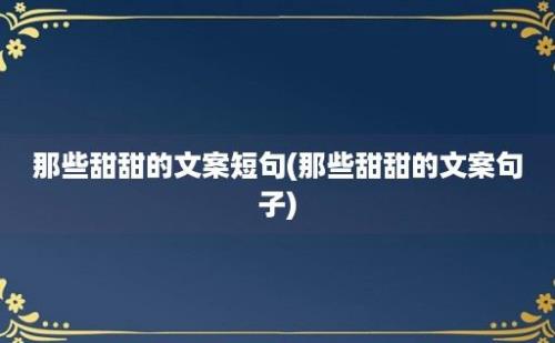 那些甜甜的文案短句(那些甜甜的文案句子)