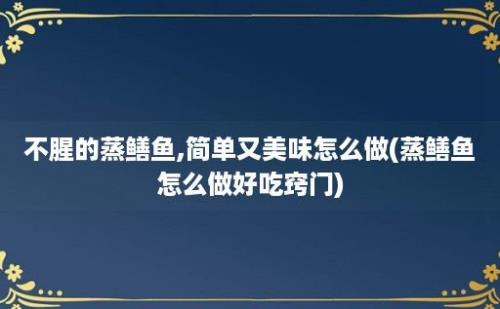 不腥的蒸鳝鱼,简单又美味怎么做(蒸鳝鱼怎么做好吃窍门)