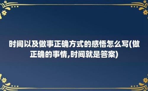 时间以及做事正确方式的感悟怎么写(做正确的事情,时间就是答案)