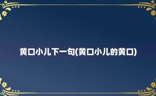 黄口小儿下一句(黄口小儿的黄口)