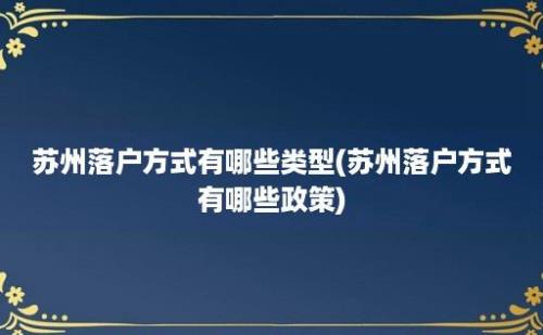 苏州落户方式有哪些类型(苏州落户方式有哪些政策)