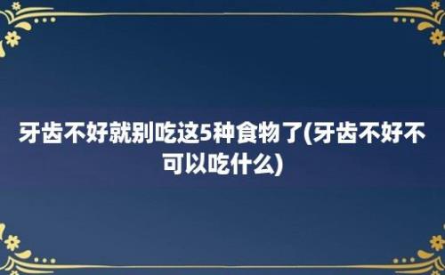 牙齿不好就别吃这5种食物了(牙齿不好不可以吃什么)