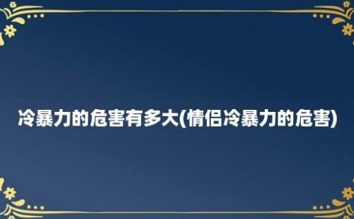 冷暴力的危害有多大(情侣冷暴力的危害)