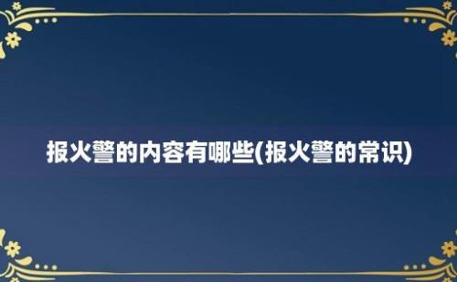 报火警的内容有哪些(报火警的常识)