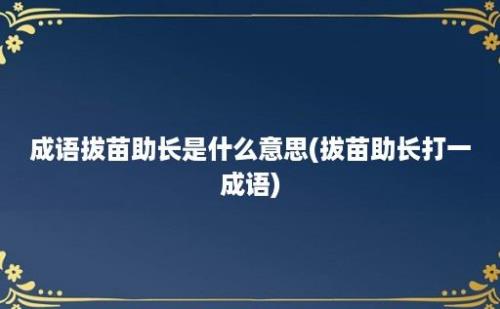 成语拔苗助长是什么意思(拔苗助长打一成语)