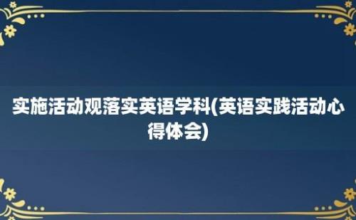 实施活动观落实英语学科(英语实践活动心得体会)