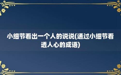 小细节看出一个人的说说(通过小细节看透人心的成语)