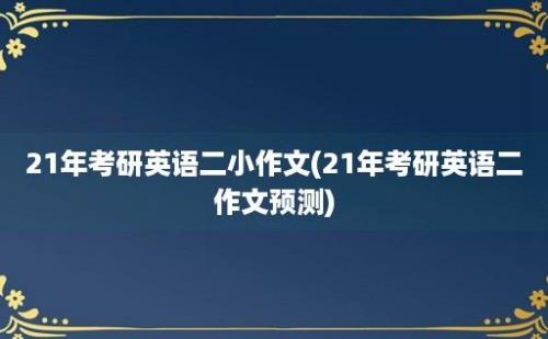 21年考研英语二小作文(21年考研英语二作文预测)