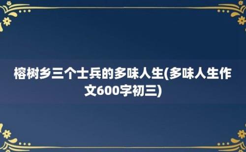 榕树乡三个士兵的多味人生(多味人生作文600字初三)