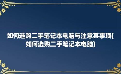 如何选购二手笔记本电脑与注意其事项(如何选购二手笔记本电脑)