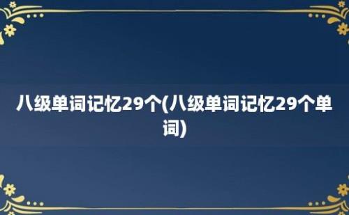 八级单词记忆29个(八级单词记忆29个单词)