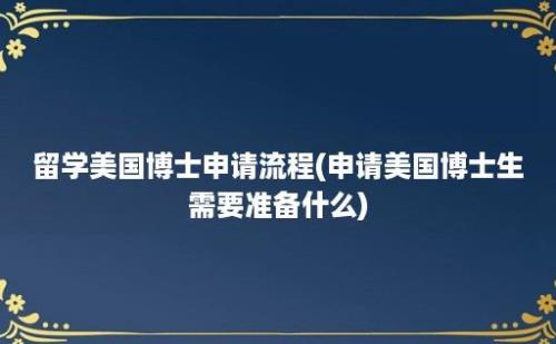 留学美国博士申请流程(申请美国博士生需要准备什么)