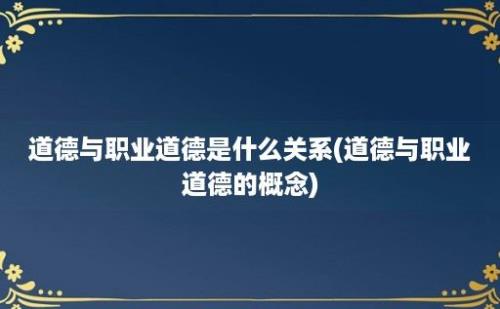 道德与职业道德是什么关系(道德与职业道德的概念)