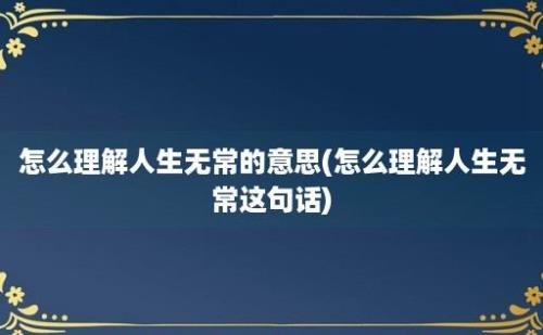 怎么理解人生无常的意思(怎么理解人生无常这句话)