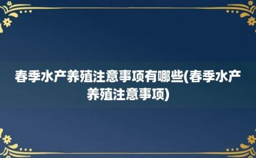 春季水产养殖注意事项有哪些(春季水产养殖注意事项)