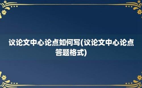 议论文中心论点如何写(议论文中心论点答题格式)