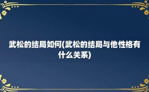 武松的结局如何(武松的结局与他性格有什么关系)