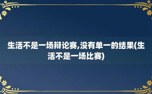 生活不是一场辩论赛,没有单一的结果(生活不是一场比赛)