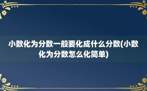 小数化为分数一般要化成什么分数(小数化为分数怎么化简单)