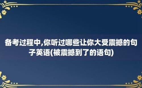 备考过程中,你听过哪些让你大受震撼的句子英语(被震撼到了的语句)