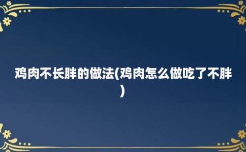 鸡肉不长胖的做法(鸡肉怎么做吃了不胖)