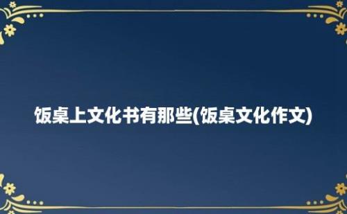 饭桌上文化书有那些(饭桌文化作文)