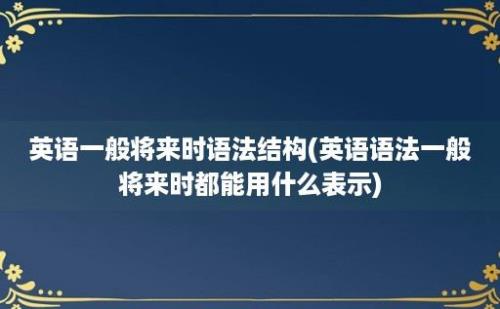 英语一般将来时语法结构(英语语法一般将来时都能用什么表示)