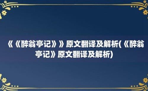 《《醉翁亭记》》原文翻译及解析(《醉翁亭记》原文翻译及解析)