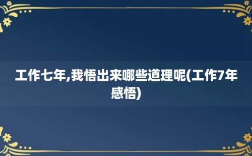 工作七年,我悟出来哪些道理呢(工作7年感悟)