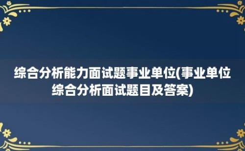 综合分析能力面试题事业单位(事业单位综合分析面试题目及答案)