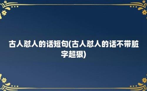 古人怼人的话短句(古人怼人的话不带脏字超狠)