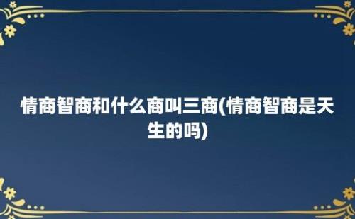 情商智商和什么商叫三商(情商智商是天生的吗)