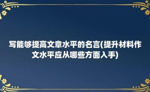 写能够提高文章水平的名言(提升材料作文水平应从哪些方面入手)